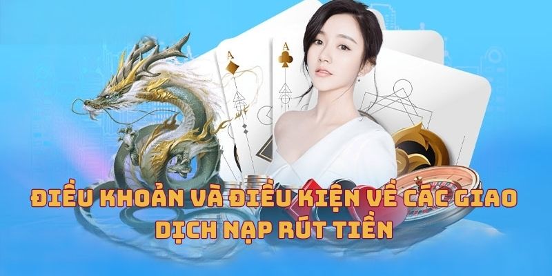 Điều khoản và điều kiện về các giao dịch nạp rút tiền